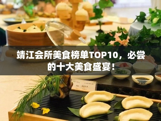 靖江會(huì)所美食榜單TOP10，必嘗的十大美食盛宴！