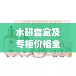 水研套盒及專柜價格全解析，最新價格一覽