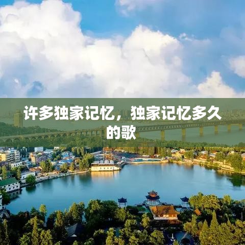 許多獨(dú)家記憶，獨(dú)家記憶多久的歌 