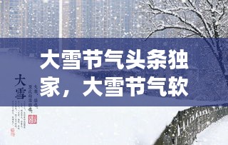 大雪節(jié)氣頭條獨家，大雪節(jié)氣軟文 