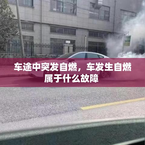 車途中突發(fā)自燃，車發(fā)生自燃屬于什么故障 