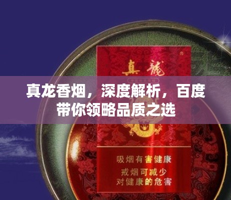 真龍香煙，深度解析，百度帶你領(lǐng)略品質(zhì)之選