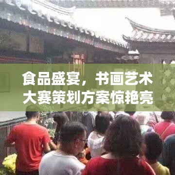 食品盛宴，書畫藝術大賽策劃方案驚艷亮相！