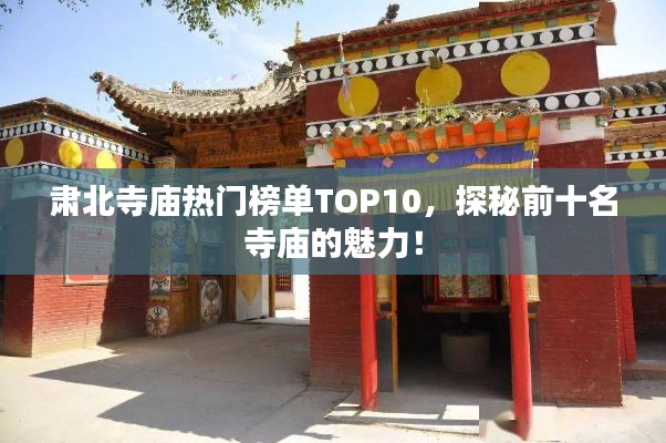 肅北寺廟熱門榜單TOP10，探秘前十名寺廟的魅力！