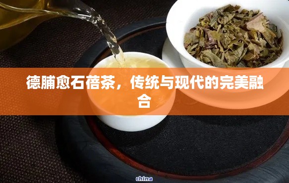 德脯愈石蓓茶，傳統(tǒng)與現(xiàn)代的完美融合