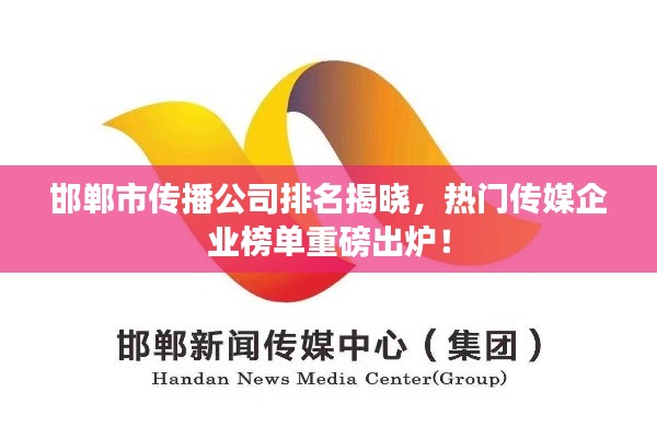 邯鄲市傳播公司排名揭曉，熱門傳媒企業(yè)榜單重磅出爐！