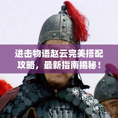 進(jìn)擊物語(yǔ)趙云完美搭配攻略，最新指南揭秘！