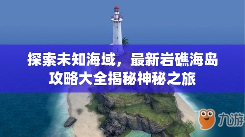 探索未知海域，最新巖礁海島攻略大全揭秘神秘之旅