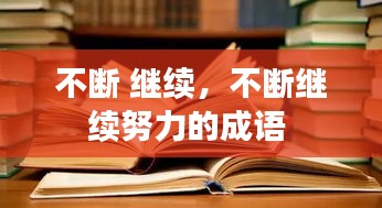 不斷 繼續(xù)，不斷繼續(xù)努力的成語(yǔ) 