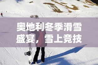 奧地利冬季滑雪盛宴，雪上競(jìng)技的璀璨瞬間