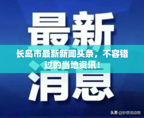 長島市最新新聞頭條，不容錯過的當?shù)刭Y訊！