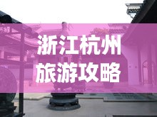 浙江杭州旅游攻略揭秘，必去景點(diǎn)一網(wǎng)打盡！