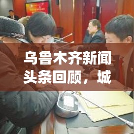 烏魯木齊新聞頭條回顧，城市發(fā)展與民生焦點(diǎn)關(guān)注