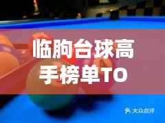 臨朐臺(tái)球高手榜單TOP10，技藝超凡，排名揭秘！