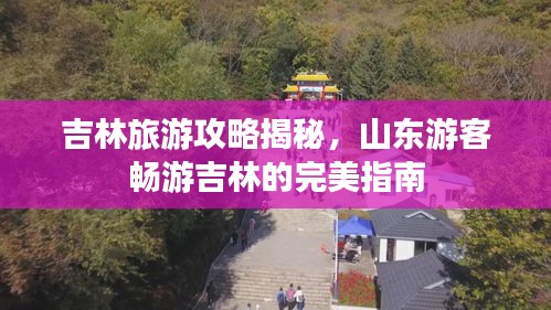 吉林旅游攻略揭秘，山東游客暢游吉林的完美指南