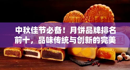 中秋佳節(jié)必備！月餅品牌排名前十，品味傳統(tǒng)與創(chuàng)新的完美結(jié)合！