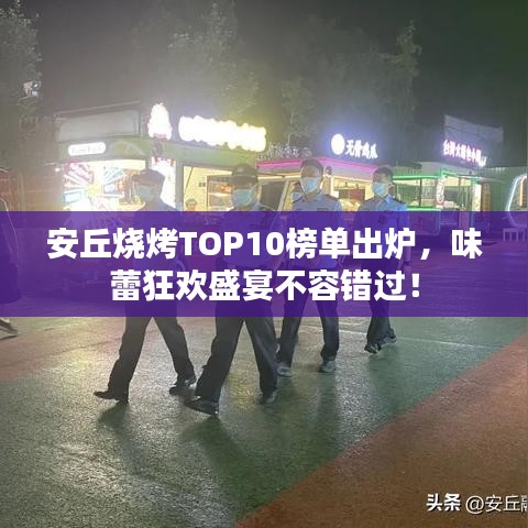 安丘燒烤TOP10榜單出爐，味蕾狂歡盛宴不容錯(cuò)過(guò)！