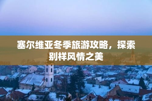 塞爾維亞冬季旅游攻略，探索別樣風(fēng)情之美