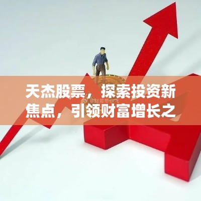 天杰股票，探索投資新焦點，引領(lǐng)財富增長之路