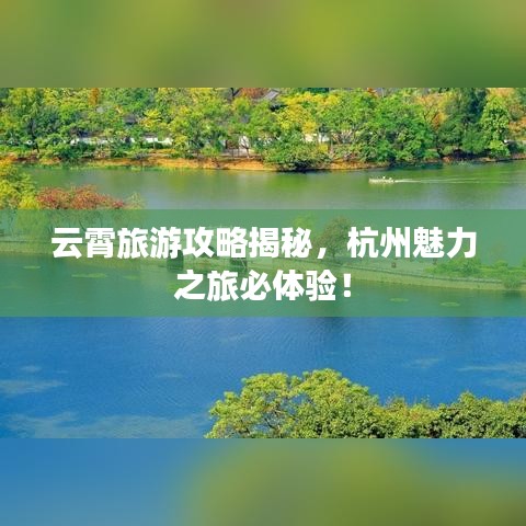 云霄旅游攻略揭秘，杭州魅力之旅必體驗！