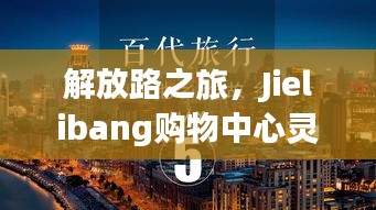 解放路之旅，Jielibang購物中心靈感與成功之路