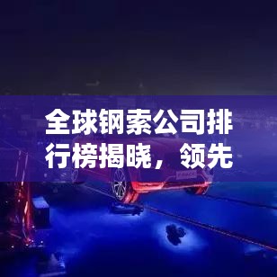 全球鋼索公司排行榜揭曉，領(lǐng)先企業(yè)一覽無余