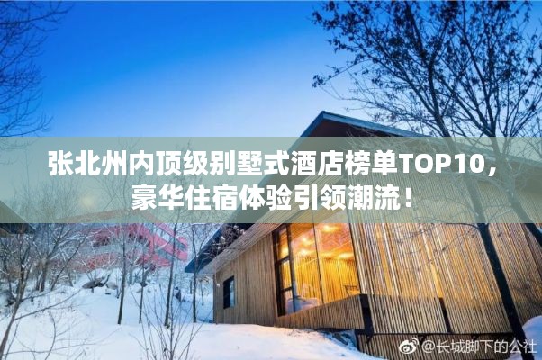 張北州內(nèi)頂級別墅式酒店榜單TOP10，豪華住宿體驗引領(lǐng)潮流！