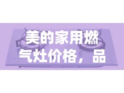 美的家用燃氣灶價格，品質(zhì)與實惠的優(yōu)選結(jié)合點