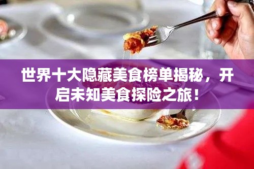 世界十大隱藏美食榜單揭秘，開啟未知美食探險之旅！