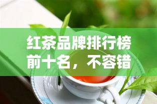 紅茶品牌排行榜前十名，不容錯(cuò)過的行業(yè)巨頭！