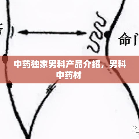 中藥獨家男科產品介紹，男科中藥材 