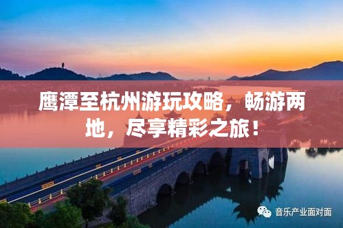 鷹潭至杭州游玩攻略，暢游兩地，盡享精彩之旅！