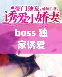 boss 獨(dú)家誘愛，boss獨(dú)寵閃婚妻全文免費(fèi)閱讀 