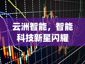 云洲智能，智能科技新星閃耀股市，探索未來之路揭秘股票代碼